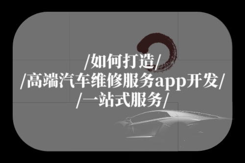 如何打造高端汽車維修服務app開發(fā)一站式服務